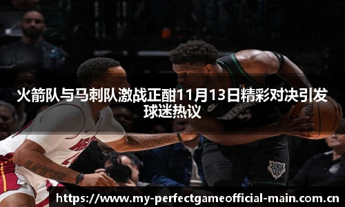 火箭队与马刺队激战正酣11月13日精彩对决引发球迷热议